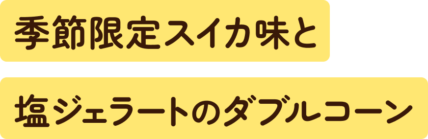 季節限定スイカ味と塩ジェラートのダブルコーン
